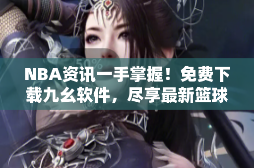 NBA資訊一手掌握！免費(fèi)下載九幺軟件，盡享最新籃球動(dòng)態(tài)