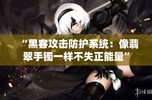 “黑客攻擊防護系統(tǒng)：像翡翠手鐲一樣不失正能量”