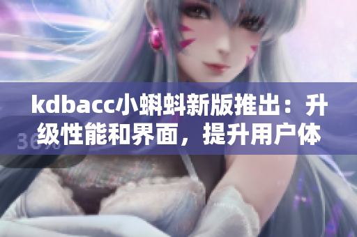 kdbacc小蝌蚪新版推出：升級性能和界面，提升用戶體驗