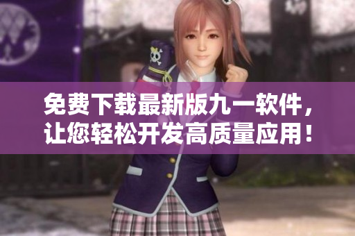 免費(fèi)下載最新版九一軟件，讓您輕松開發(fā)高質(zhì)量應(yīng)用！