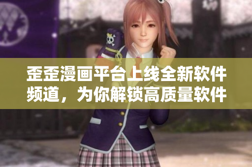 歪歪漫畫平臺上線全新軟件頻道，為你解鎖高質(zhì)量軟件信息！