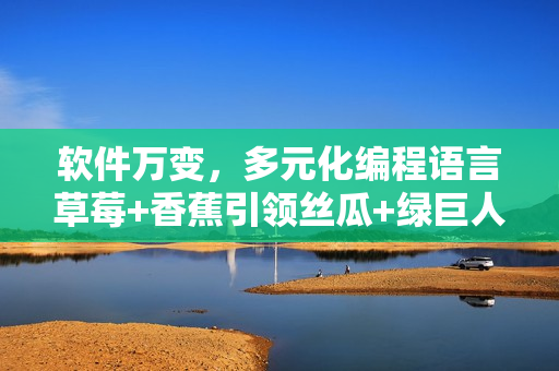 軟件萬變，多元化編程語言草莓+香蕉引領(lǐng)絲瓜+綠巨人+秋新潮流