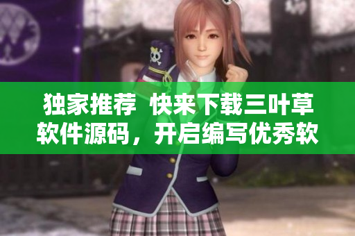 獨家推薦  快來下載三葉草軟件源碼，開啟編寫優(yōu)秀軟件的創(chuàng)作之路