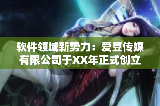 軟件領(lǐng)域新勢力：愛豆傳媒有限公司于XX年正式創(chuàng)立