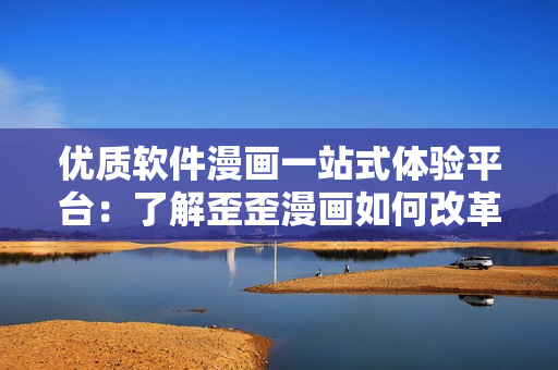 優(yōu)質(zhì)軟件漫畫(huà)一站式體驗(yàn)平臺(tái)：了解歪歪漫畫(huà)如何改革軟件閱讀方式