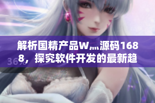 解析國(guó)精產(chǎn)品W灬源碼1688，探究軟件開發(fā)的最新趨勢(shì)