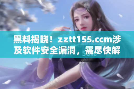 黑料揭曉！zztt155.ccm涉及軟件安全漏洞，需盡快解決