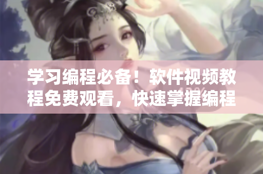 學(xué)習(xí)編程必備！軟件視頻教程免費(fèi)觀看，快速掌握編程技巧！