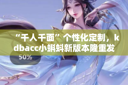 “千人千面”個(gè)性化定制,kdbacc小蝌蚪新版本隆重發(fā)布! “千人千面”個(gè)性化定制,kdbacc小蝌蚪新版本隆重發(fā)布!