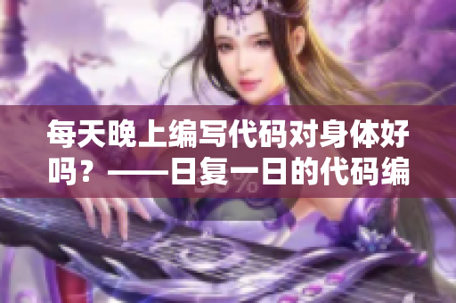 每天晚上編寫代碼對身體好嗎？——日復一日的代碼編寫是否有益健康