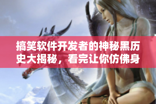 搞笑軟件開(kāi)發(fā)者的神秘黑歷史大揭秘，看完讓你仿佛身臨其境！