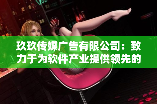 玖玖傳媒廣告有限公司：致力于為軟件產(chǎn)業(yè)提供領(lǐng)先的品牌推廣服務(wù)