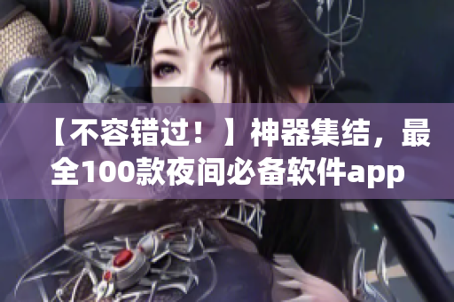 【不容錯過！】神器集結(jié)，最全100款夜間必備軟件app推薦