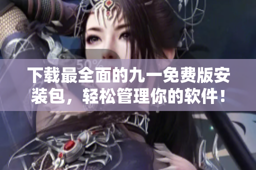 下載最全面的九一免費(fèi)版安裝包，輕松管理你的軟件！