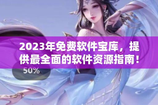 2023年免費(fèi)軟件寶庫，提供最全面的軟件資源指南！