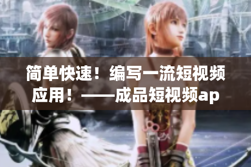 簡(jiǎn)單快速！編寫一流短視頻應(yīng)用！——成品短視頻app源碼優(yōu)勢(shì)分析
