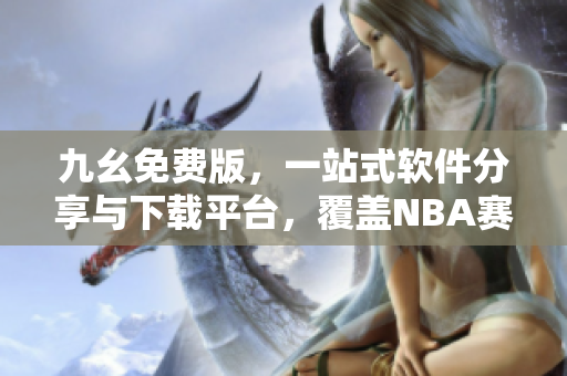 九幺免費(fèi)版，一站式軟件分享與下載平臺(tái)，覆蓋NBA賽事觀賞插件