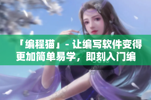 「編程貓」- 讓編寫軟件變得更加簡(jiǎn)單易學(xué)，即刻入門編程！