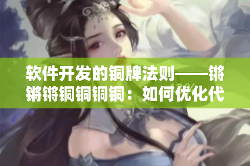 軟件開發(fā)的銅牌法則——鏘鏘鏘銅銅銅銅：如何優(yōu)化代碼與提高開發(fā)效率