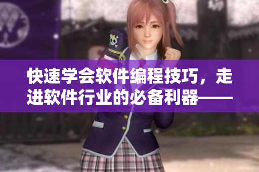 快速學會軟件編程技巧，走進軟件行業(yè)的必備利器——短視頻網(wǎng)頁搜索！
