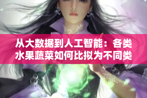 從大數(shù)據(jù)到人工智能：各類水果蔬菜如何比擬為不同類型的軟件開發(fā)