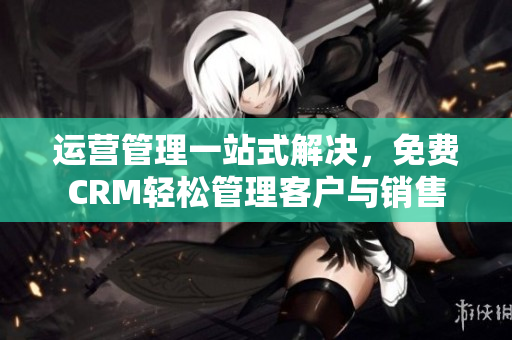 運營管理一站式解決，免費CRM輕松管理客戶與銷售