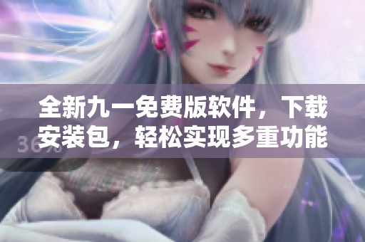 全新九一免費(fèi)版軟件，下載安裝包，輕松實(shí)現(xiàn)多重功能！