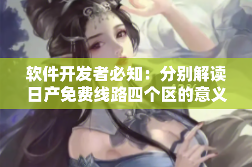 軟件開發(fā)者必知：分別解讀日產(chǎn)免費線路四個區(qū)的意義