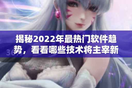 揭秘2022年最熱門(mén)軟件趨勢(shì)，看看哪些技術(shù)將主宰新一年的程序開(kāi)發(fā)