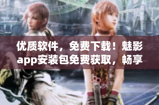 優(yōu)質(zhì)軟件，免費下載！魅影app安裝包免費獲取，暢享高品質(zhì)軟件體驗！