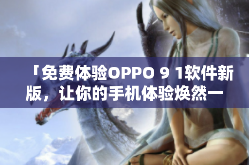 「免費(fèi)體驗(yàn)OPPO 9 1軟件新版，讓你的手機(jī)體驗(yàn)煥然一新！」