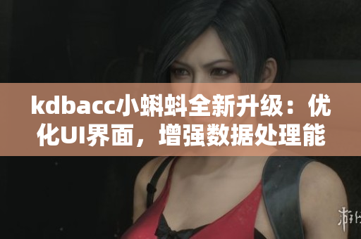 kdbacc小蝌蚪全新升級：優(yōu)化UI界面，增強數(shù)據(jù)處理能力