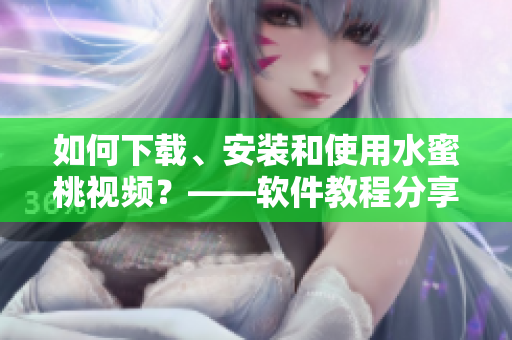 如何下載、安裝和使用水蜜桃視頻？——軟件教程分享