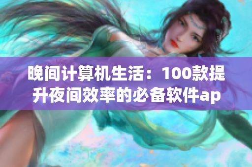 晚間計(jì)算機(jī)生活：100款提升夜間效率的必備軟件app推薦