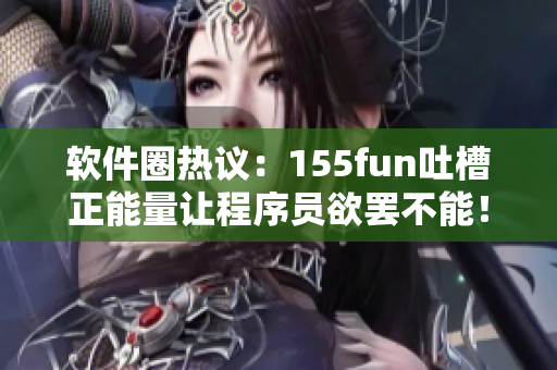 軟件圈熱議：155fun吐槽正能量讓程序員欲罷不能！