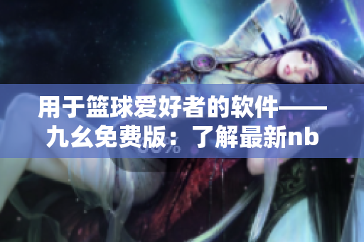 用于籃球愛好者的軟件——九幺免費版：了解最新nba比賽資訊