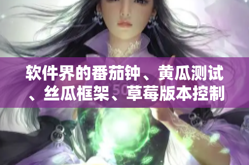 軟件界的番茄鐘、黃瓜測(cè)試、絲瓜框架、草莓版本控制與秋葵腳手架詳解