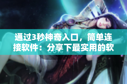 通過(guò)3秒神奇入口，簡(jiǎn)單連接軟件：分享下最實(shí)用的軟件開(kāi)發(fā)工具!