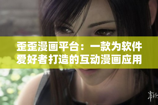 歪歪漫畫平臺(tái)：一款為軟件愛好者打造的互動(dòng)漫畫應(yīng)用