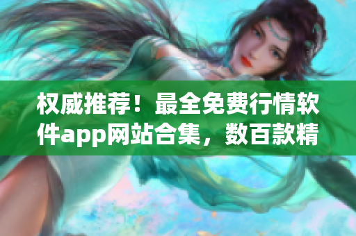 權(quán)威推薦！最全免費(fèi)行情軟件app網(wǎng)站合集，數(shù)百款精選軟件下載一鍵搞定！