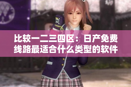 比較一二三四區(qū)：日產(chǎn)免費(fèi)線路最適合什么類(lèi)型的軟件開(kāi)發(fā)者？