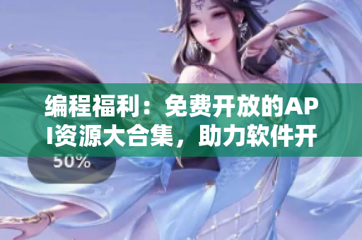 編程福利：免費開放的API資源大合集，助力軟件開發(fā)!
