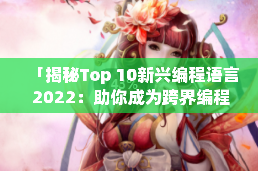 「揭秘Top 10新興編程語(yǔ)言 2022：助你成為跨界編程高手」