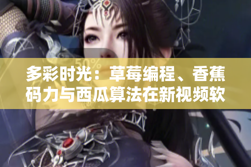 多彩時(shí)光：草莓編程、香蕉碼力與西瓜算法在新視頻軟件中閃耀！