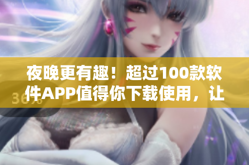 夜晚更有趣！超過100款軟件APP值得你下載使用，讓你的生活更迷人