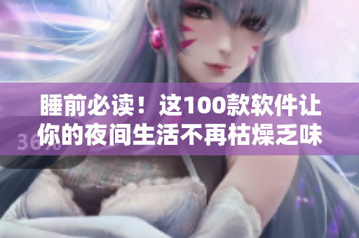 睡前必讀！這100款軟件讓你的夜間生活不再枯燥乏味