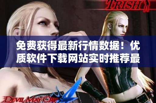 免費獲得最新行情數(shù)據(jù)！優(yōu)質(zhì)軟件下載網(wǎng)站實時推薦最佳軟件下載打包服務(wù)