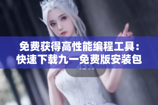 免費(fèi)獲得高性能編程工具：快速下載九一免費(fèi)版安裝包