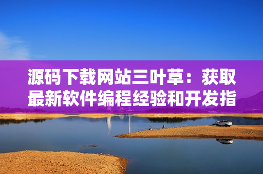 源碼下載網(wǎng)站三葉草：獲取最新軟件編程經(jīng)驗和開發(fā)指南！