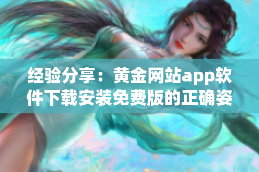 經(jīng)驗分享：黃金網(wǎng)站app軟件下載安裝免費版的正確姿勢